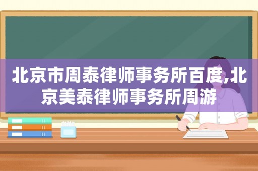 北京市周泰律師事務(wù)所百度,北京美泰律師事務(wù)所周游