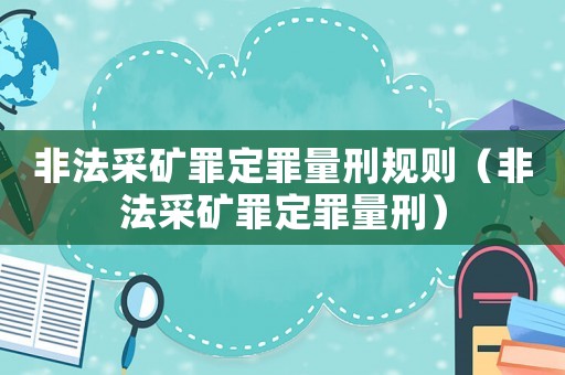 非法采礦罪定罪量刑規(guī)則（非法采礦罪定罪量刑）