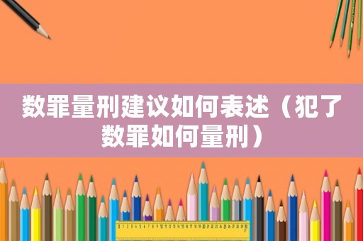 數罪量刑建議如何表述（犯了數罪如何量刑）
