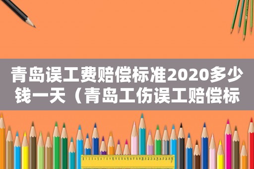 青島誤工費賠償標準2020多少錢一天（青島工傷誤工賠償標準）
