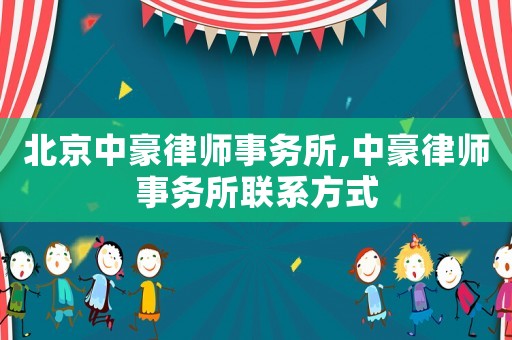 北京中豪律師事務所,中豪律師事務所聯系方式