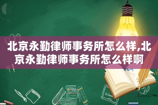 北京永勤律師事務所怎么樣,北京永勤律師事務所怎么樣啊
