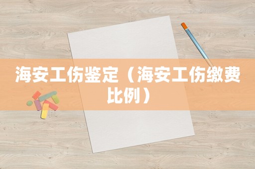海安工傷鑒定（海安工傷繳費比例）