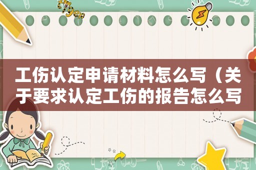 工傷認定申請材料怎么寫（關于要求認定工傷的報告怎么寫）