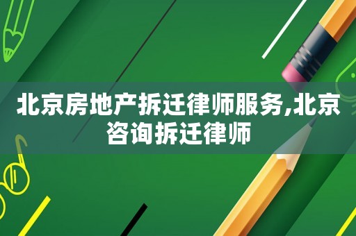 北京房地產拆遷律師服務,北京咨詢拆遷律師