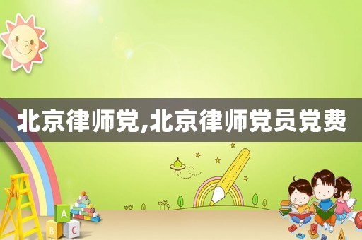 北京律師黨,北京律師黨員黨費