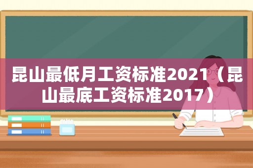 昆山最低月工資標(biāo)準(zhǔn)2021（昆山最底工資標(biāo)準(zhǔn)2017）