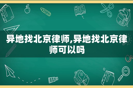 異地找北京律師,異地找北京律師可以嗎