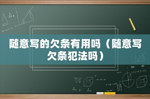 隨意寫的欠條有用嗎（隨意寫欠條犯法嗎）
