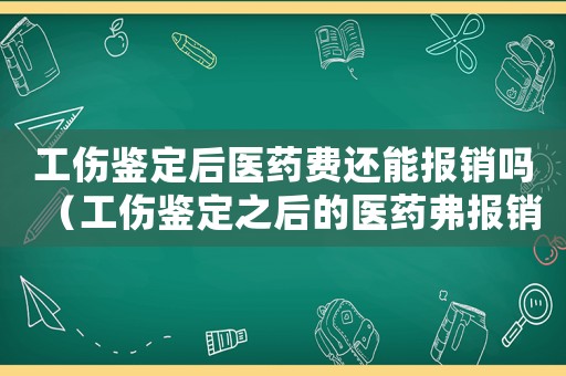 工傷鑒定后醫藥費還能報銷嗎（工傷鑒定之后的醫藥弗報銷嗎）