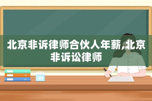 北京非訴律師合伙人年薪,北京非訴訟律師