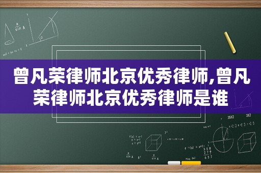 曾凡榮律師北京優秀律師,曾凡榮律師北京優秀律師是誰