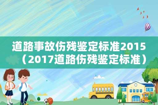 道路事故傷殘鑒定標準2015（2017道路傷殘鑒定標準）