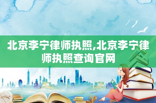 北京李寧律師執照,北京李寧律師執照查詢官網