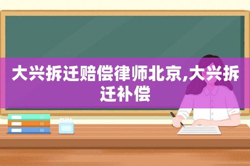 大興拆遷賠償律師北京,大興拆遷補償