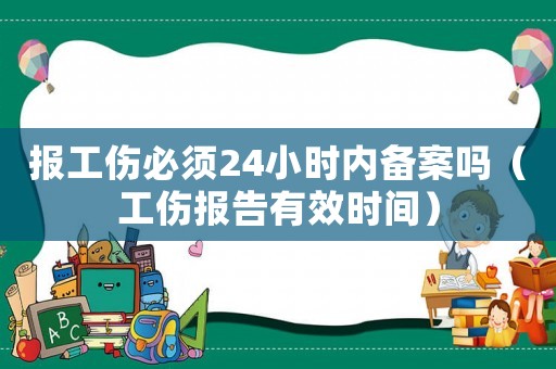 報工傷必須24小時內(nèi)備案嗎（工傷報告有效時間）