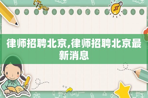 律師招聘北京,律師招聘北京最新消息