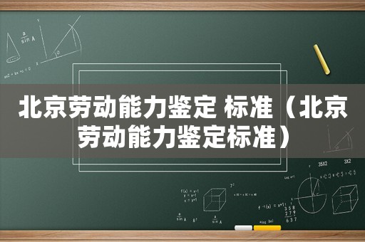 北京勞動能力鑒定 標準（北京勞動能力鑒定標準）