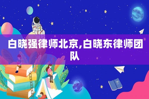 白曉強律師北京,白曉東律師團隊