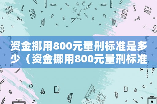 資金挪用800元量刑標準是多少（資金挪用800元量刑標準）