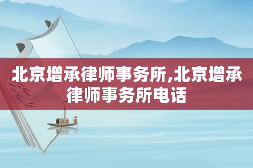 北京增承律師事務(wù)所,北京增承律師事務(wù)所電話