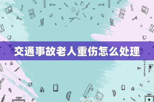 交通事故老人重傷怎么處理