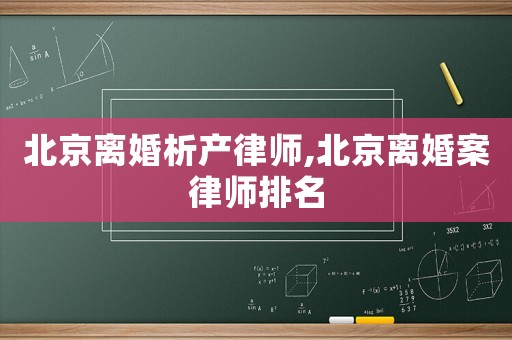 北京離婚析產(chǎn)律師,北京離婚案律師排名