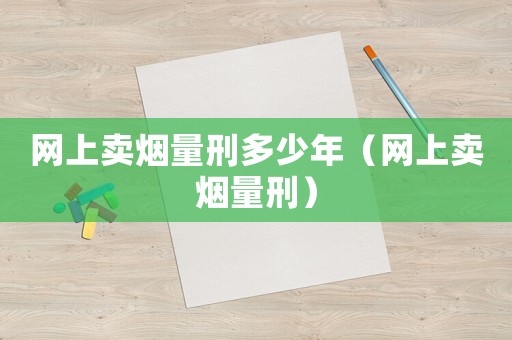 網上賣煙量刑多少年（網上賣煙量刑）