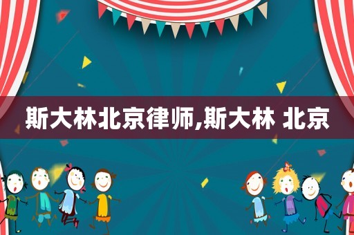 斯大林北京律師,斯大林 北京