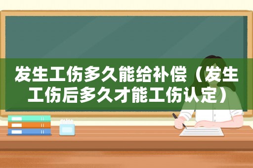 發(fā)生工傷多久能給補(bǔ)償（發(fā)生工傷后多久才能工傷認(rèn)定）