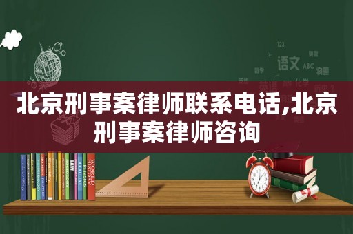 北京刑事案律師聯(lián)系電話,北京刑事案律師咨詢
