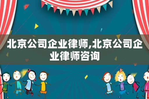 北京公司企業律師,北京公司企業律師咨詢