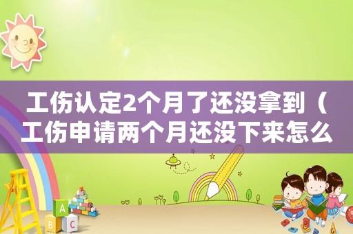 工傷認定2個月了還沒拿到（工傷申請兩個月還沒下來怎么辦）
