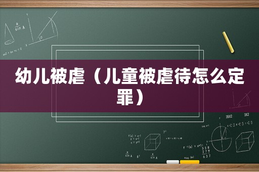 幼兒被虐（兒童被虐待怎么定罪）