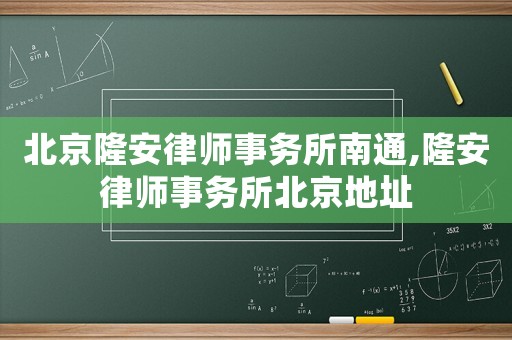 北京隆安律師事務(wù)所南通,隆安律師事務(wù)所北京地址