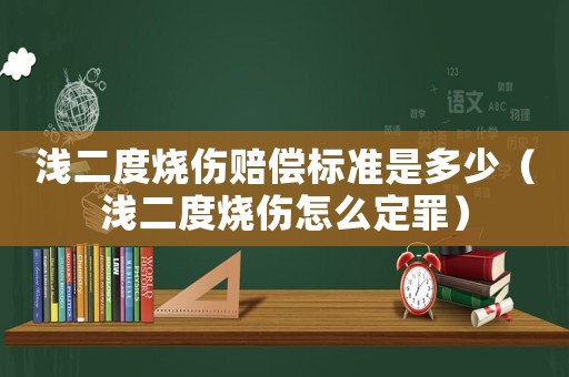 淺二度燒傷賠償標準是多少（淺二度燒傷怎么定罪）