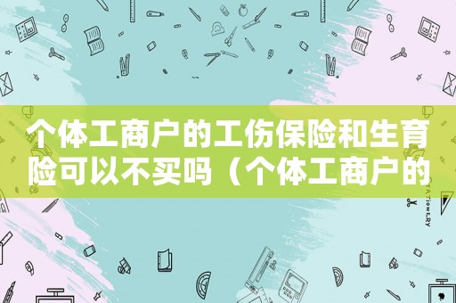 個體工商戶的工傷保險和生育險可以不買嗎（個體工商戶的工傷）