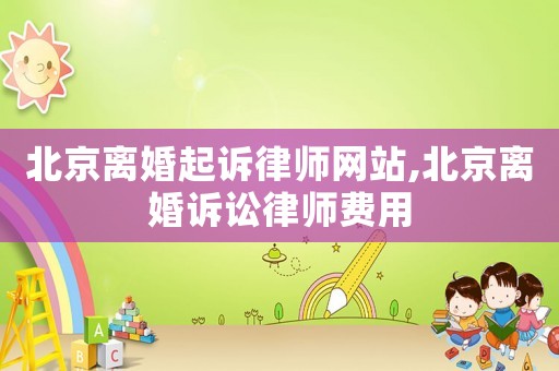 北京離婚起訴律師網站,北京離婚訴訟律師費用