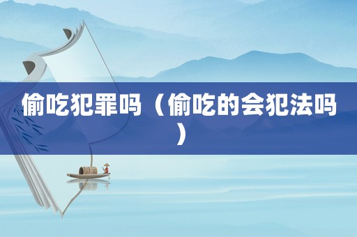 偷吃犯罪嗎（偷吃的會犯法嗎）
