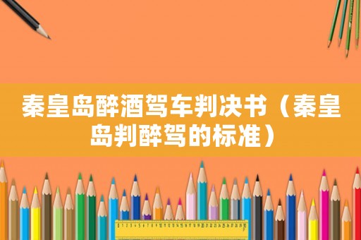秦皇島醉酒駕車判決書（秦皇島判醉駕的標準）