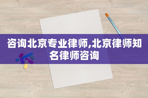 咨詢北京專業律師,北京律師知名律師咨詢