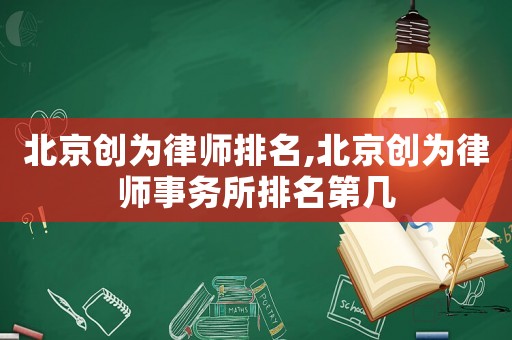 北京創為律師排名,北京創為律師事務所排名第幾