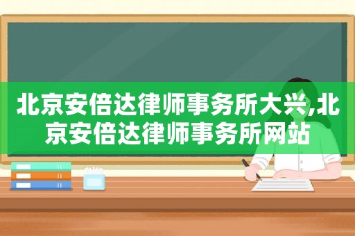 北京安倍達(dá)律師事務(wù)所大興,北京安倍達(dá)律師事務(wù)所網(wǎng)站