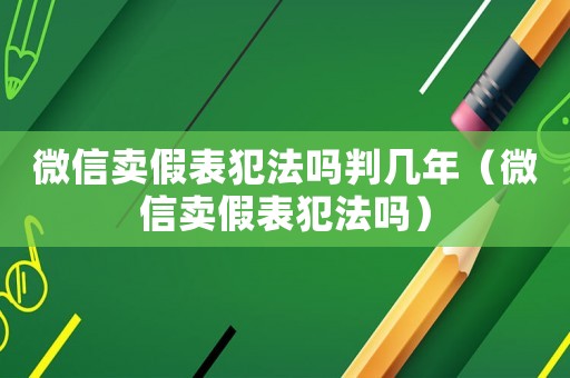 微信賣假表犯法嗎判幾年（微信賣假表犯法嗎）