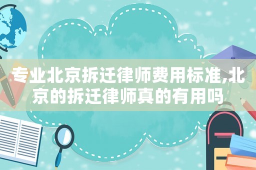 專業北京拆遷律師費用標準,北京的拆遷律師真的有用嗎