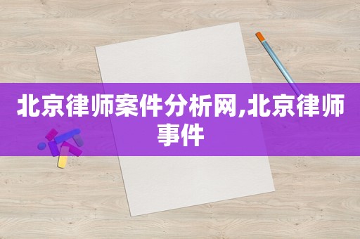 北京律師案件分析網(wǎng),北京律師事件