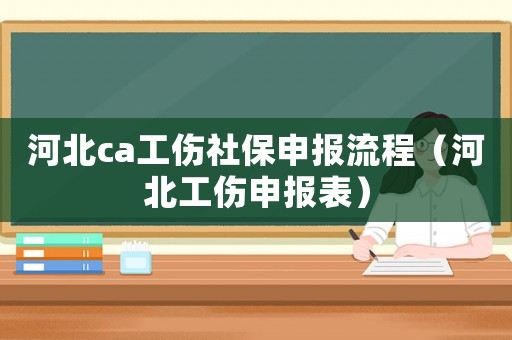 河北ca工傷社保申報流程（河北工傷申報表）