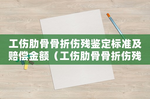 工傷肋骨骨折傷殘鑒定標準及賠償金額（工傷肋骨骨折傷殘鑒定標準）