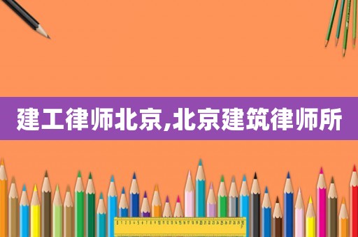 建工律師北京,北京建筑律師所