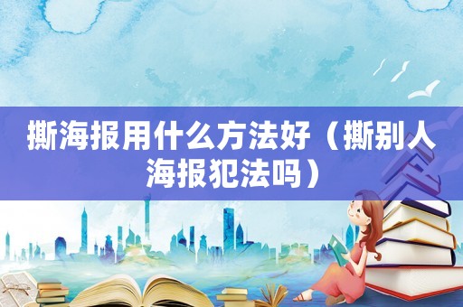 撕海報用什么方法好（撕別人海報犯法嗎）